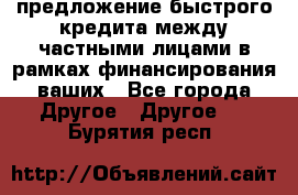 предложение быстрого кредита между частными лицами в рамках финансирования ваших - Все города Другое » Другое   . Бурятия респ.